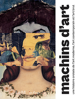 Machins d'art. Histoire croisée de l'art moderne, l'art contemporain et l'art brut Machins d'art. Histoire croisée de l'art moderne, l'art contemporain et l'art brut